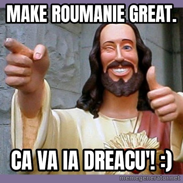 buddy jesus meme: Make Roumanie great. / Ca va ia dreacu'! :)