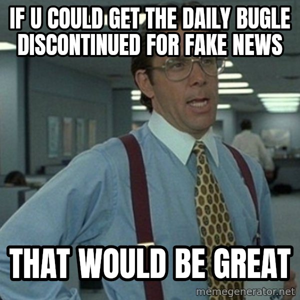 Yeah that'd be great... meme: if u could get the daily bugle discontinued for fake news / that would be great