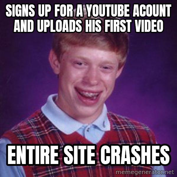 Bad Luck Brian meme: Signs up for a youtube acount and uploads his first video / entire site crashes
