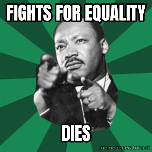 Martin Luther King jr.  meme: fights for equality / dies