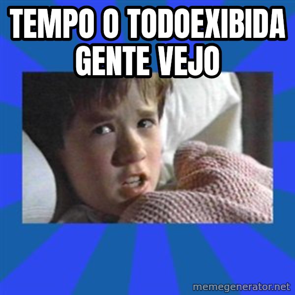 i see dead people meme: tempo o Todoexibida gente Vejo
