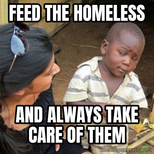 Skeptical 3rd World Kid meme: Feed the homeless / And always take care of them
