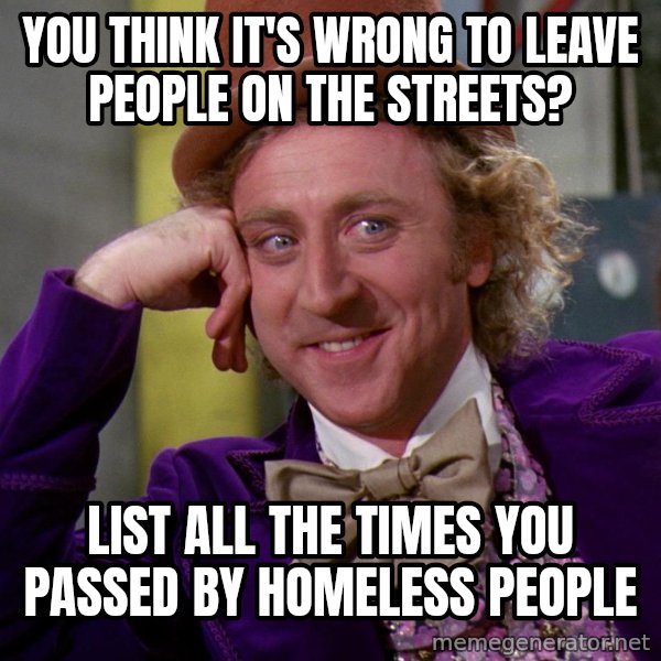 Willy Wonka meme: You Think It's Wrong To Leave People On The Streets? / List All The Times You Passed By Homeless People