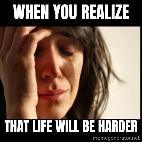 First World Problems meme: When you realize / That life will be harder