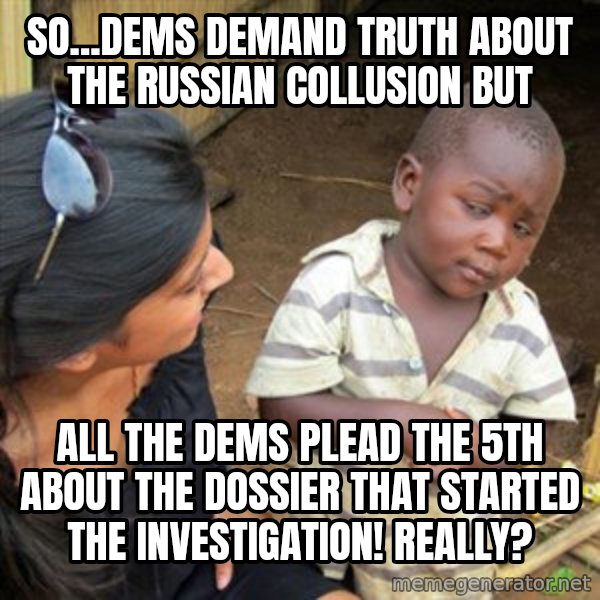 Skeptical 3rd World Kid meme: So...Dems demand TRUTh about the Russian collusion BUT / All the Dems plead the 5th about the dossier that started the investigation! Really?