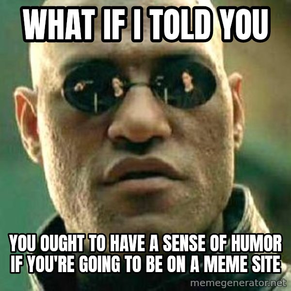 What if I told you / Matrix Morpheus meme: What if I told you / you ought to have a sense of humor if you're going to be on a meme site