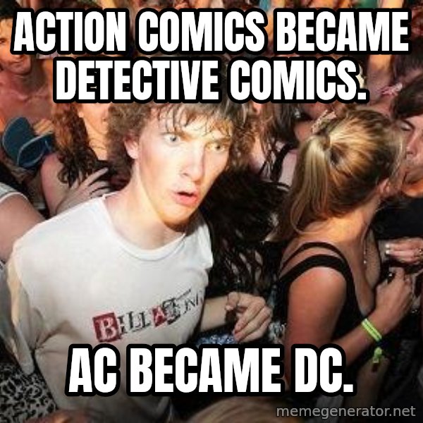 Sudden Realization Ralph meme: Action Comics became Detective Comics. / AC became DC.