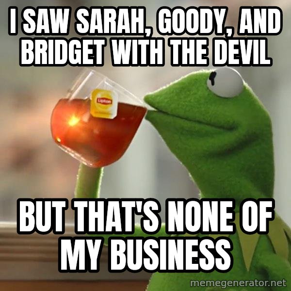 Kermit The Frog Drinking Tea meme: i saw Sarah, goody, and Bridget with the devil / but that's none of my business