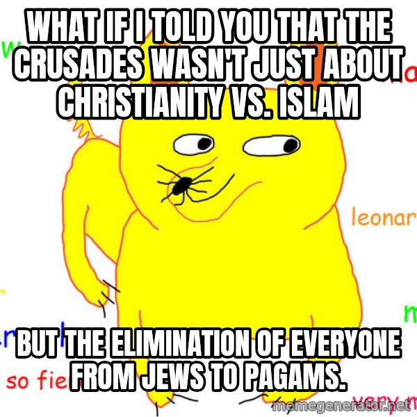 What If I Told You meme: What if I told you that the crusades wasn't just about christianity vs. islam / but the elimination of everyone from jews to pagams.
