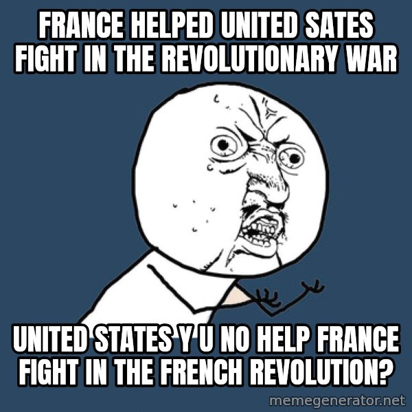 Y U No meme: France helped United Sates fight in the Revolutionary War / United States Y U No help France fight in the French Revolution?