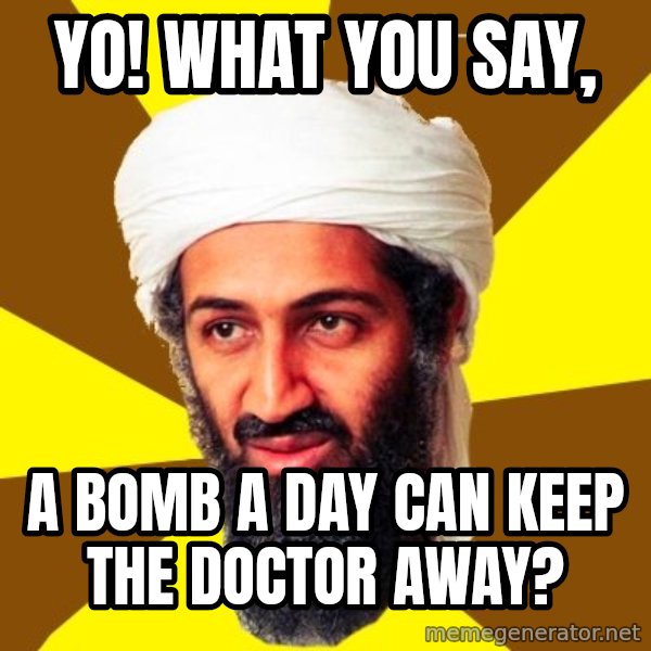 Osama meme: Yo! What you say, / a bomb a day can keep the doctor away?