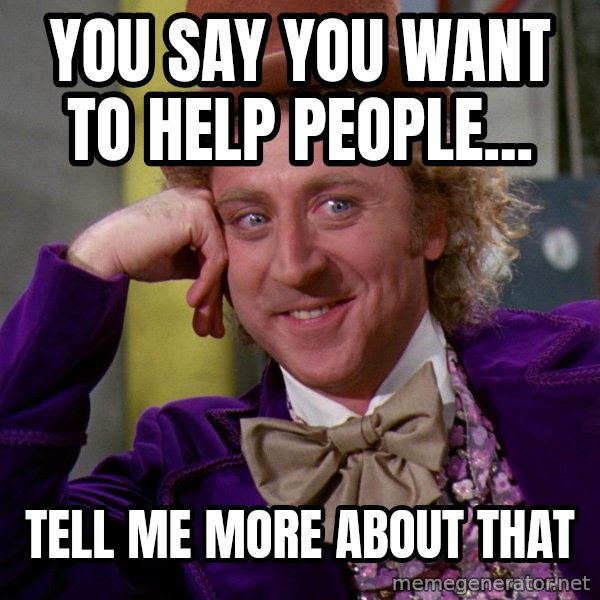 Willy Wonka meme: You say you want to help people... / Tell me more about that