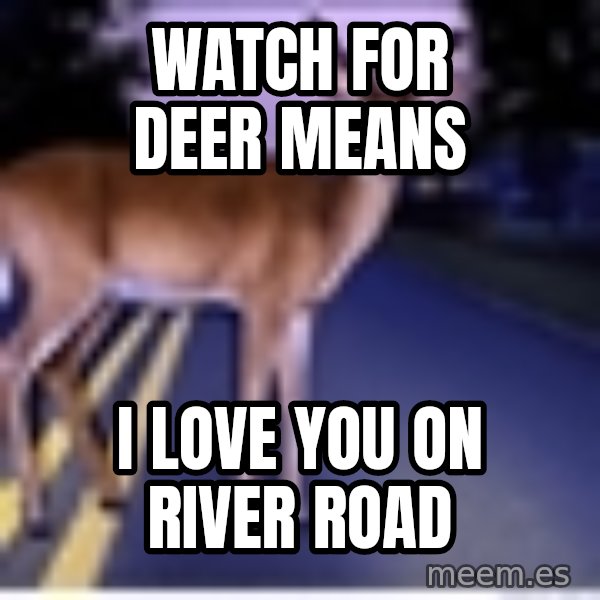Deer In Headlights meme: Watch for deer means / I love you on river road