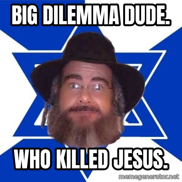 Advice Jew meme: big dilemma dude. / who killed Jesus.