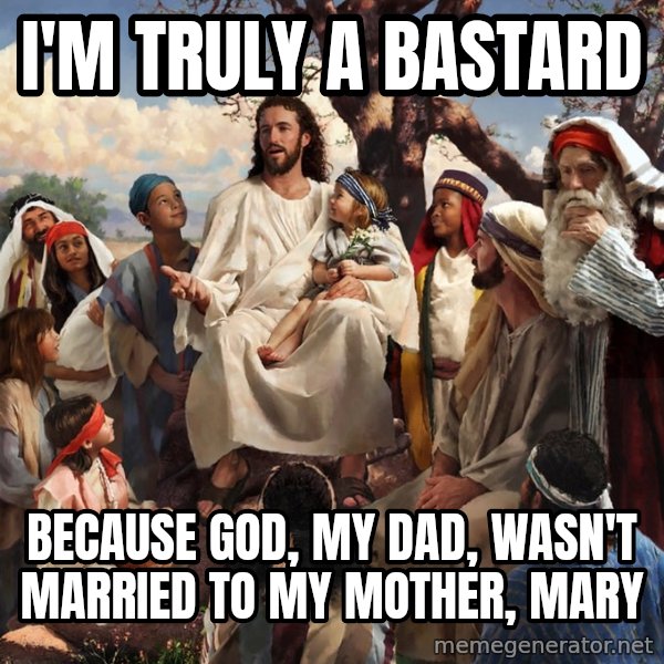 storytime jesus meme: I'm truly a bastard / Because God, my dad, wasn't married to my mother, mary