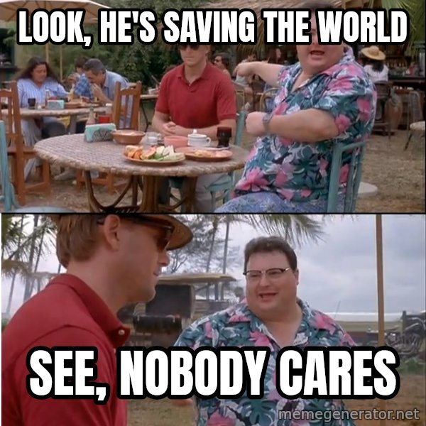 See? Nobody Cares meme: Look, he's saving the world / See, nobody cares