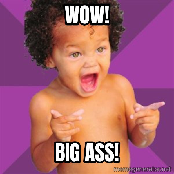 Baby $wag meme: Wow! / Big ass!