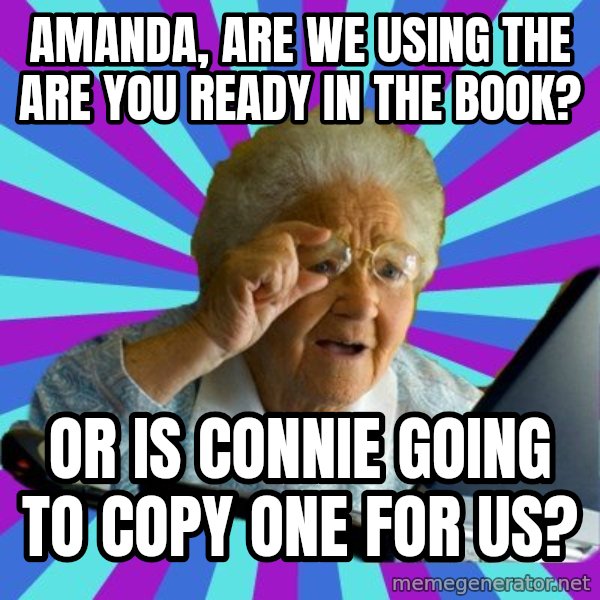 old lady meme: Amanda, Are we using the ARE YOU READY in the book? / Or is Connie going to copy one for us?
