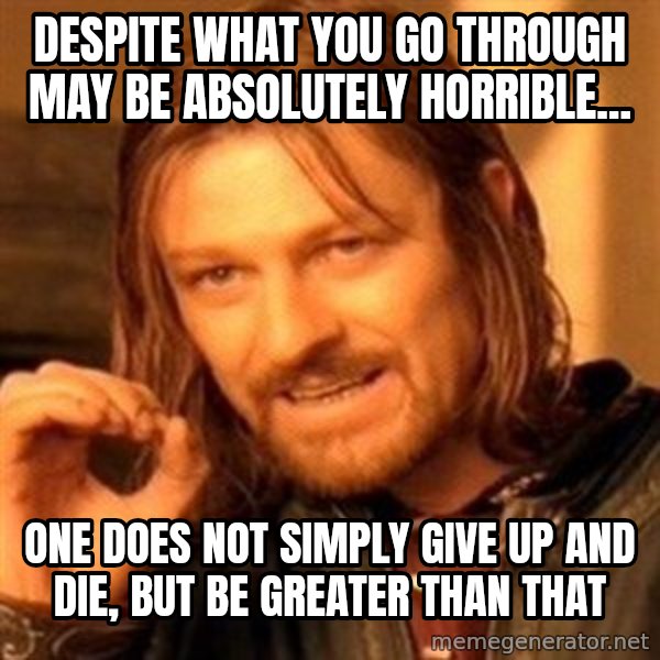One Does Not Simply meme: Despite what you go through may be absolutely horrible... / One does not simply  give up and die, but be greater than that