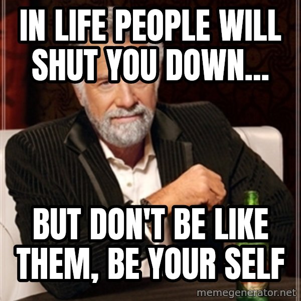 Dos Equis Guy gives advice meme: In life people will shut you down... / but don't be like them, be your self