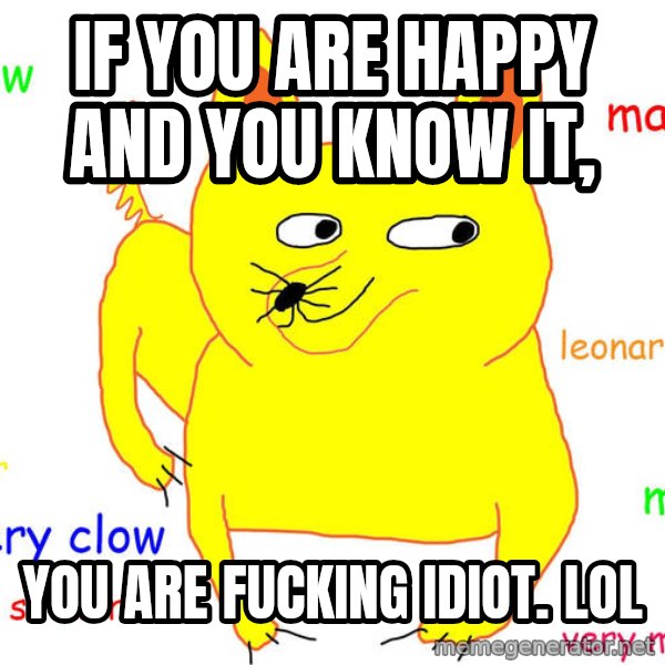 Grumpy Cat  meme: if you are happy and you know it, / you are fucking idiot. LOL