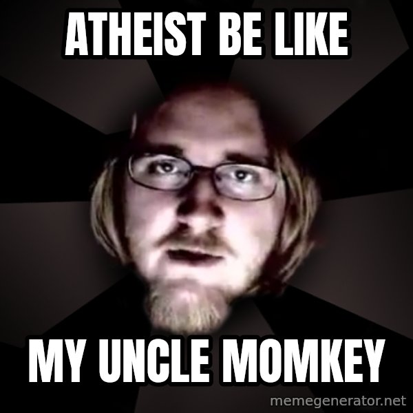typical atheist meme: atheist be like / my uncle momkey