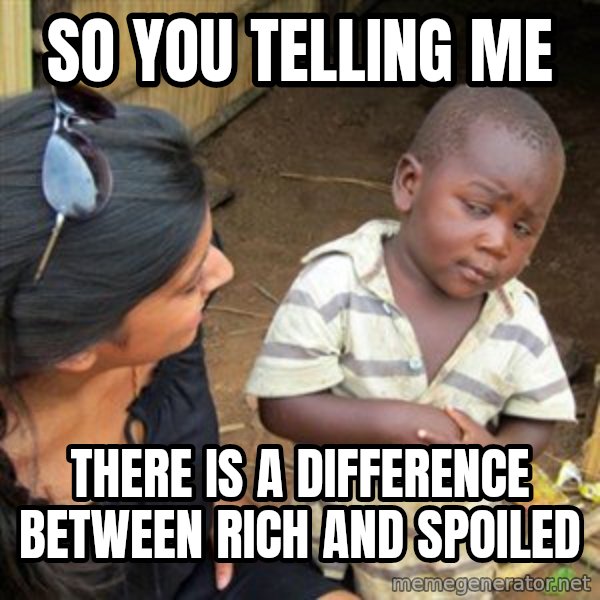 Skeptical 3rd World Kid meme: so you telling me / there is a difference between rich and spoiled