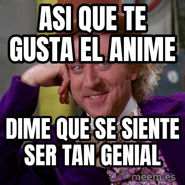 Willy Wonka meme: ASI QUE TE GUSTA EL ANIME / DIME QUE SE SIENTE SER TAN GENIAL