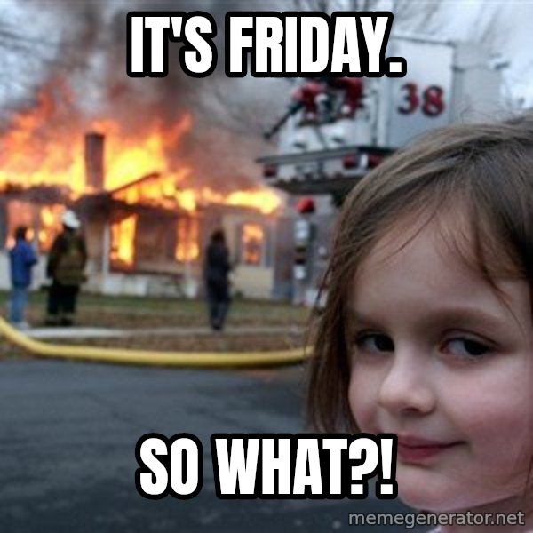 Disaster Girl meme: it's friday. / so what?!
