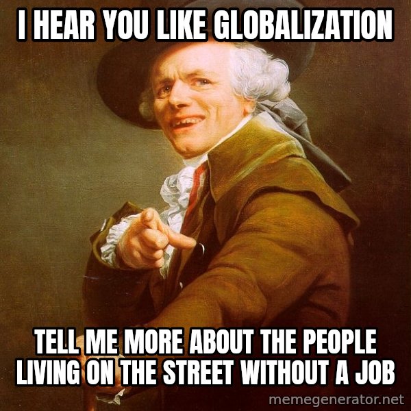 Joseph Ducreux meme: I hear you like globalization / Tell me more about the people living on the street without a job