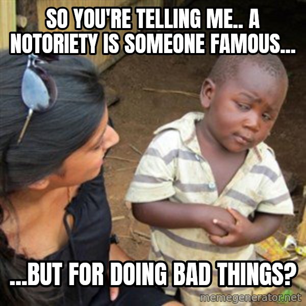 Skeptical 3rd World Kid meme: so you're telling me.. a notoriety​ is someone famous... / ...but for doing bad things?