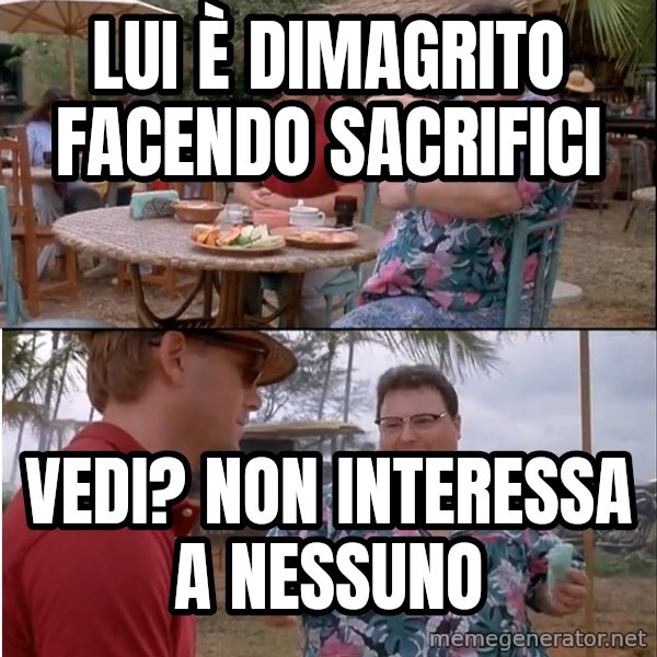 See? Nobody Cares meme: Lui è dimagrito facendo sacrifici / Vedi? Non interessa a nessuno