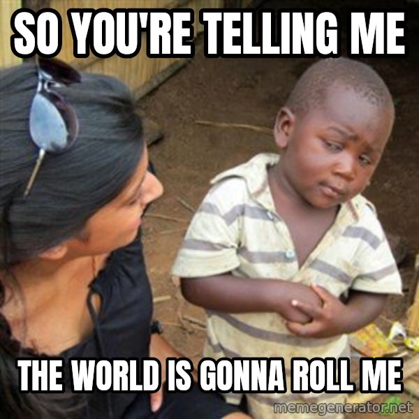 Skeptical 3rd World Kid meme: so you're telling me / the world is gonna roll me