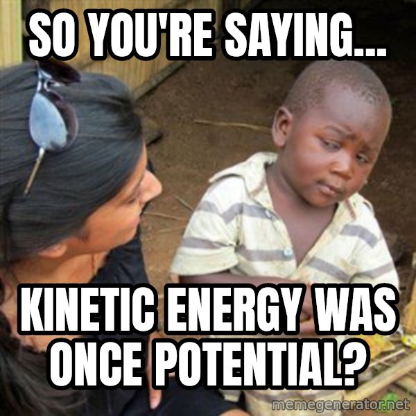 Skeptical 3rd World Kid meme: So you're saying... / kinetic energy was once potential?