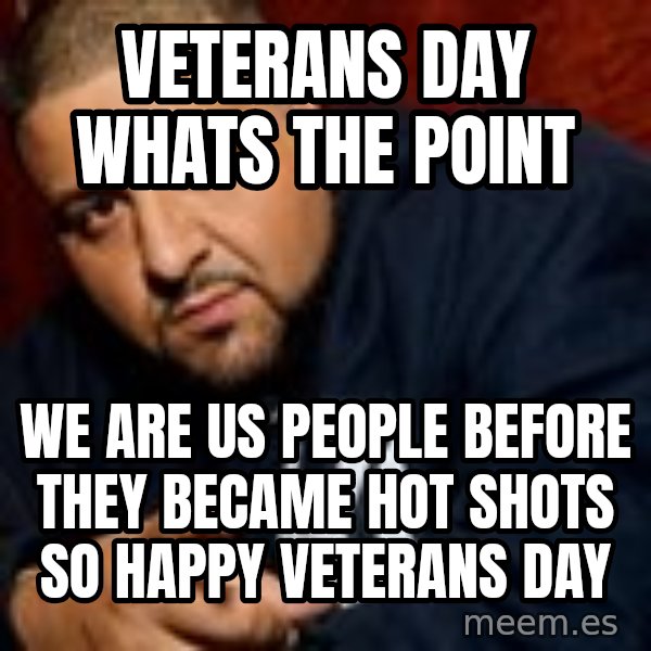 Dj Khaled Liar meme: Veterans day whats the point / we are us people before they became hot shots so happy veterans day