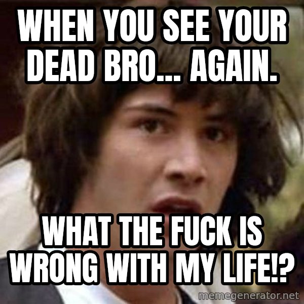 Conspiracy Keanu meme: When you see your dead bro... again. / What the fuck is wrong with my life!?