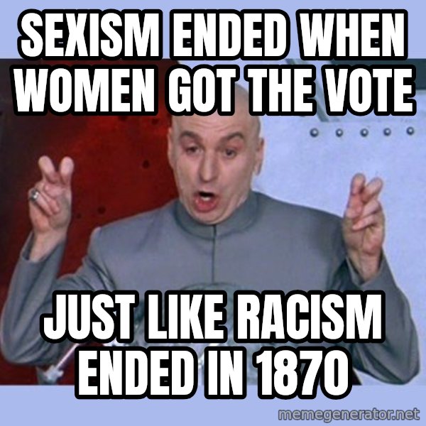 Dr Evil meme meme: Sexism ended when women got the vote / Just like racism ended in 1870
