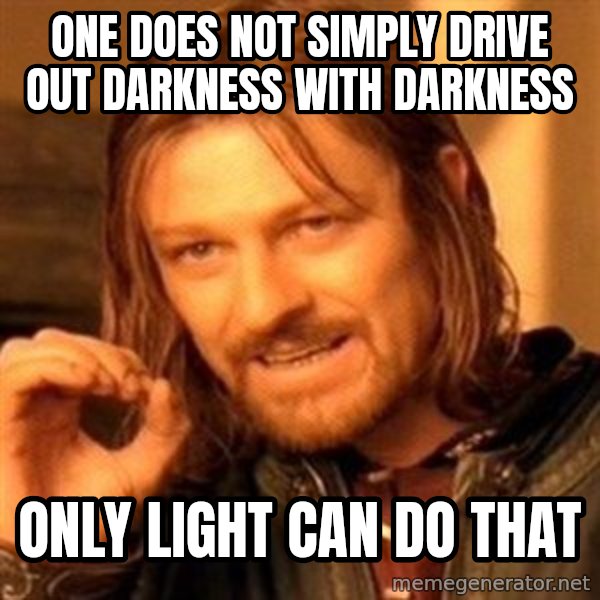 One Does Not Simply meme: One does not simply drive out darkness with darkness / Only light can do that
