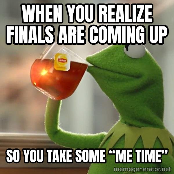 Kermit The Frog Drinking Tea meme: When you realize finals are coming up / So you take some “me time”