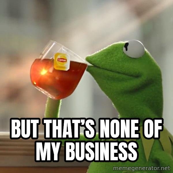 Kermit The Frog Drinking Tea meme: BUT THAT’S NONE OF MY BUSINESS