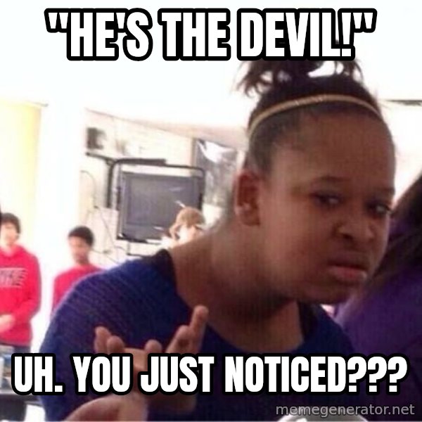 Confused Black Girl meme: "He's the devil!" / Uh. You just noticed???