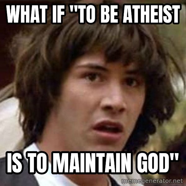 Conspiracy Keanu meme: What if "to be atheist / is to maintain God"