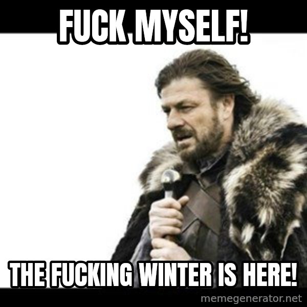 Winter is Coming meme: Fuck myself! / The fucking winter is here!