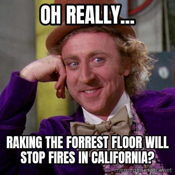 Willy Wonka meme: Oh really... / Raking the forrest floor will stop fires in California?