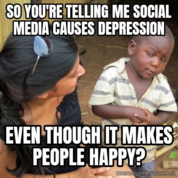 So You're Telling me meme: So you're telling me social media causes depression / even though it makes people happy?