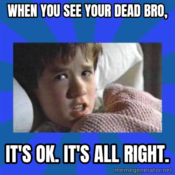i see dead people meme: When you see your dead bro, / it's ok. It's all right.