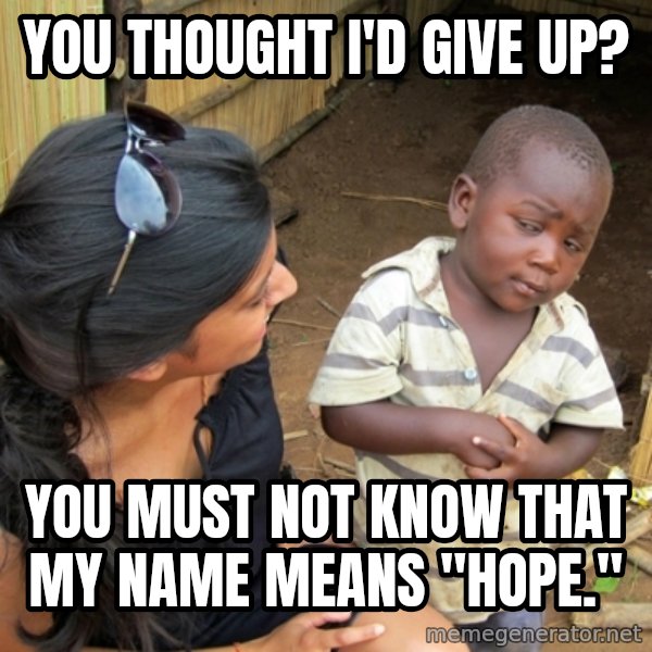 you mean to tell me black kid meme: You thought I'd give up? / You must not know that my name means "hope."