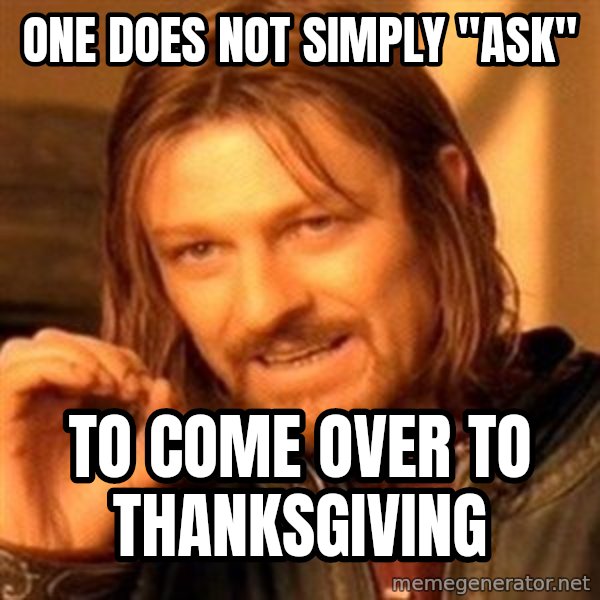 One Does Not Simply meme: one does not simply "ask" / to come over to thanksgiving