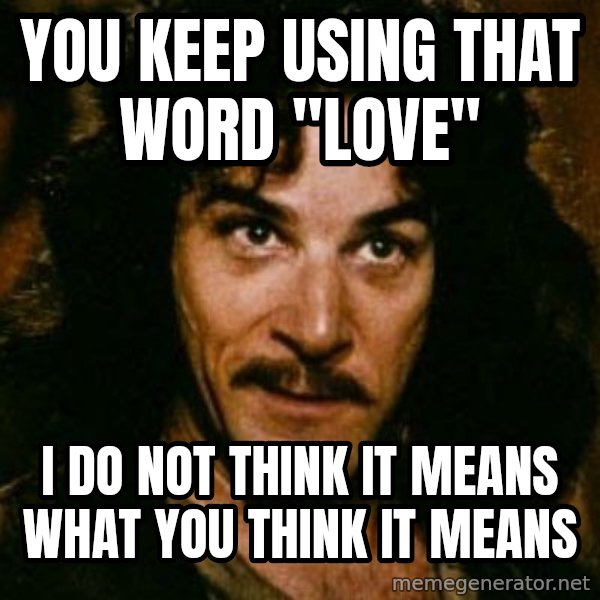 You keep using that word, I don't think it means what you think it means meme: you keep using that word "love" / I do not think it means what you think it means