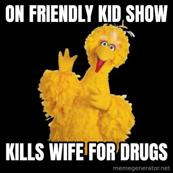 BIG BIRD meme meme: on friendly kid show / kills wife for drugs